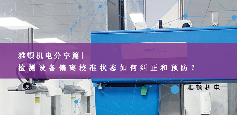 雅頓機(jī)電分享-檢測(cè)設(shè)備偏離校準(zhǔn)狀態(tài)如何糾正和預(yù)防？
